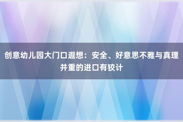 创意幼儿园大门口遐想：安全、好意思不雅与真理并重的进口有狡计